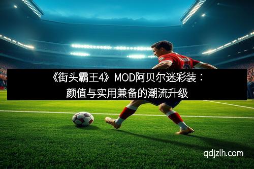 《街头霸王4》MOD阿贝尔迷彩装：颜值与实用兼备的潮流升级